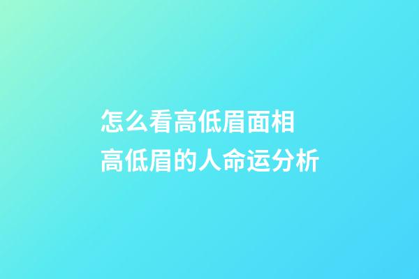怎么看高低眉面相 高低眉的人命运分析
